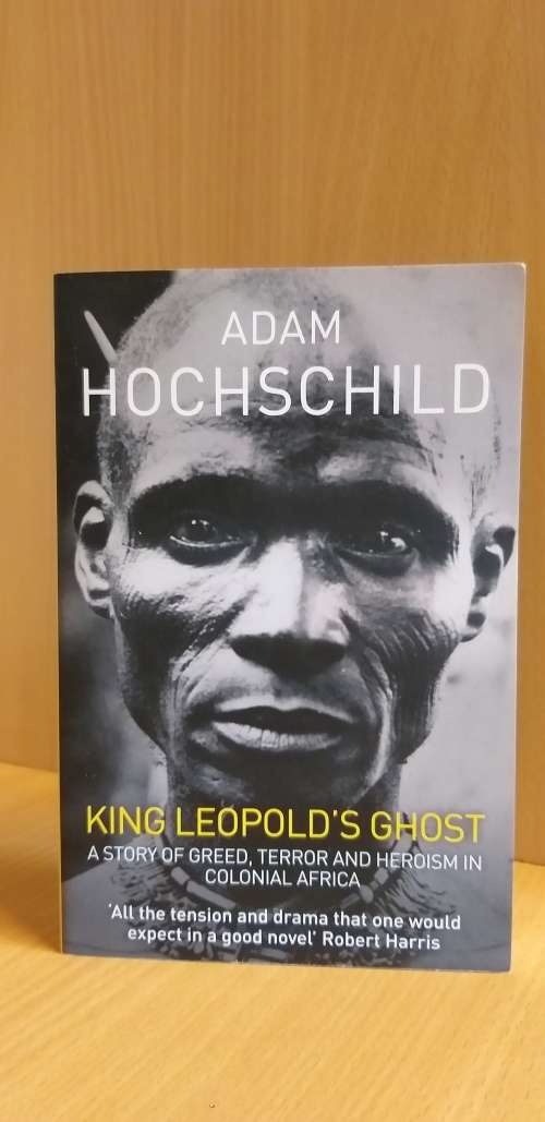 King Leopold's Ghost - A Story of Greed, Terror and Heroism in Colonial Africa: Adam Hochschild