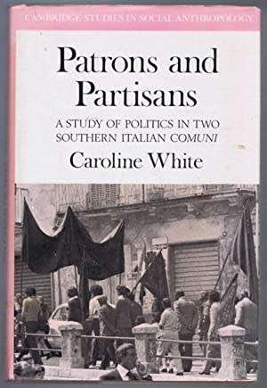 Patrons and Partisans - A Study of politics in two Southern Italian Comuni: Caroline White