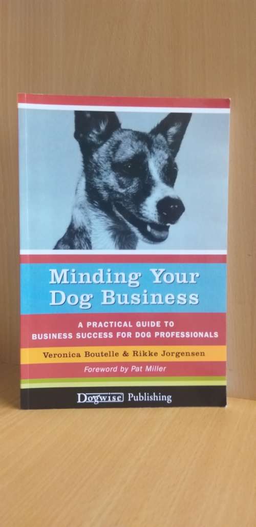 Minding Your Dog Business - A Practical Guide to Business Success for Dog Proffessionals