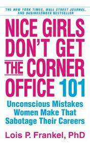 Nice Girls Don`t Get the Corner Office 101  - Unconscious mistakes women make: Lois P. Frankel, PhD