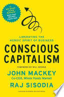Conscious Capitalism - Liberating the Heroic Spirit of Business: John Mackey, Raj Sisodia