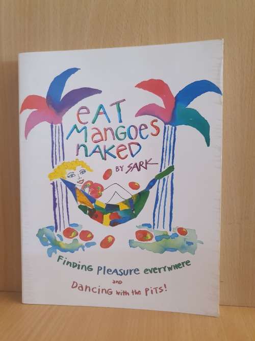 Eat Mangoes Naked by Sark - Finding Pleasure Everywhere and Dancing with the Pits!