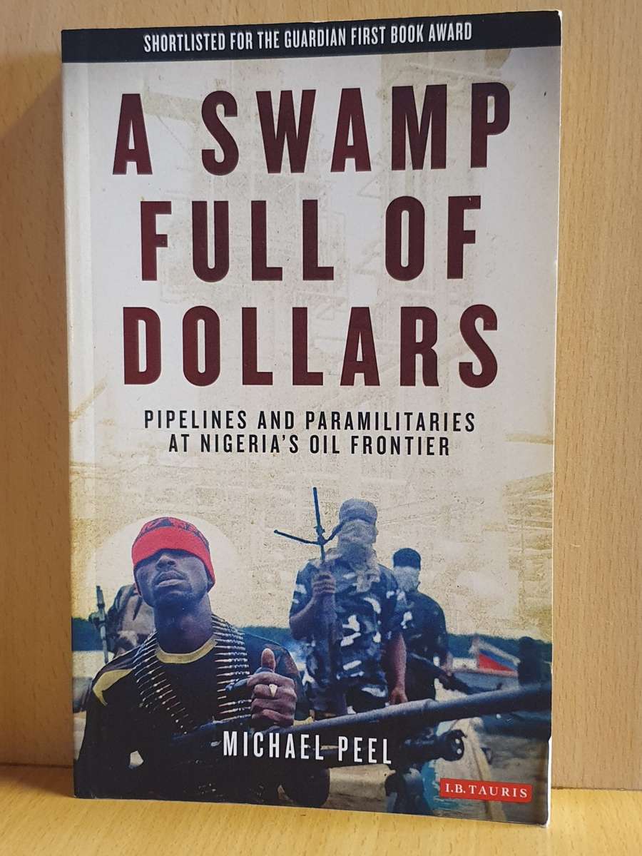 A Swamp Full of Dollars - Pipelines and Paramilitaries at Nigeria`s Oil Frontier: Michael Peel