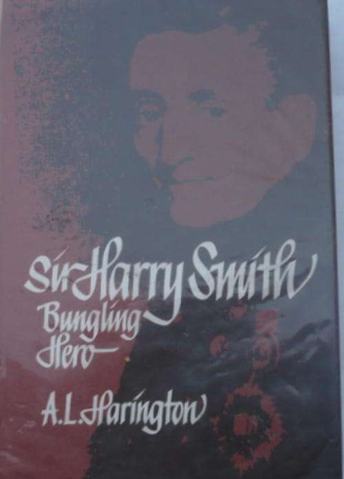 Sir Harry Smith -  Bungling Hero by A. L. Harington