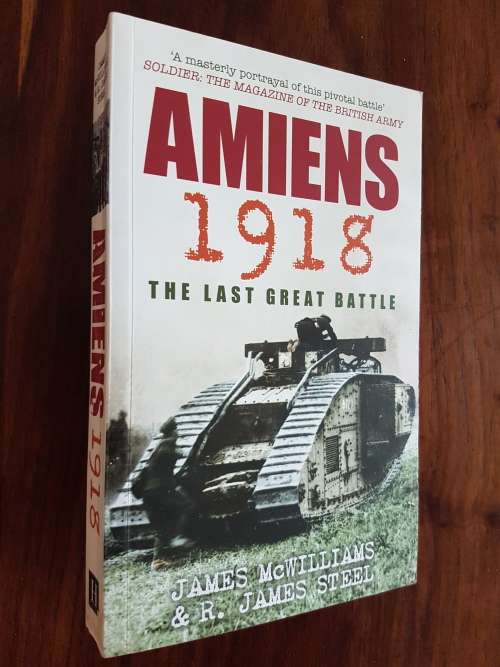 Amiens 1918 - The Last Great Battle - By James McWilliams & R. James Steel