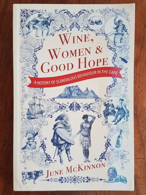 Wine, Women & Good Hope - A History of Scandalous Behaviour in the Cape - June McKinnon