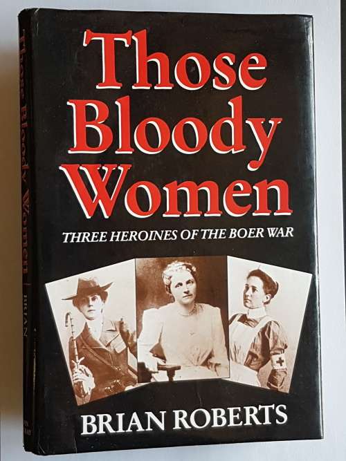 Those Bloody Women - Three Heroines of the Boer War - By Brian Roberts