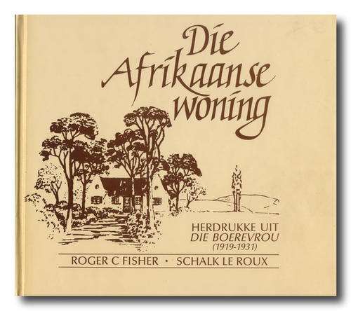 Die Afrikaanse woning - Herdrukke uit die Boerevrou (1919 - 1931) deur RC Fisher & S le Roux
