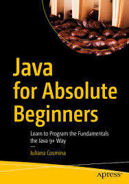 Java for Absolute Beginners: Learn to Program the Fundamentals the Java 9+ Way