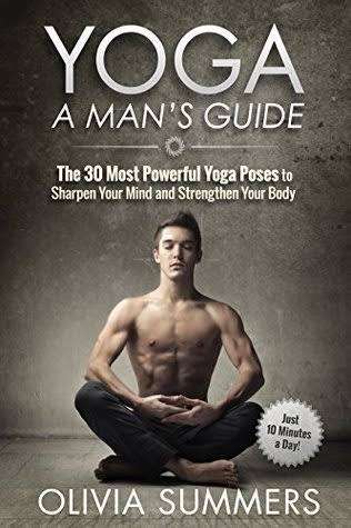 Yoga: A Mans Guide: The 30 Most Powerful Yoga Poses to Sharpen Your Mind and Strengthen Your Body (
