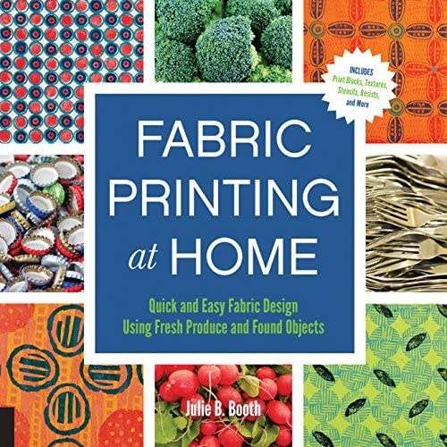 Fabric Printing at Home: Quick and Easy Fabric Design Using Fresh Produce and Found Objects - Includ