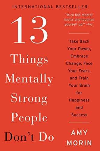 13 Things Mentally Strong People Don`t Do: Take Back Your Power, Embrace Change, Face Your Fears,