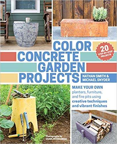 Color Concrete Garden Projects: Make Your Own Planters, Furniture, and Fire Pits Using Creative Tech