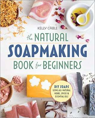 The Natural Soap Making Book for Beginners: Do-It-Yourself Soaps Using All-Natural Herbs, Spices,