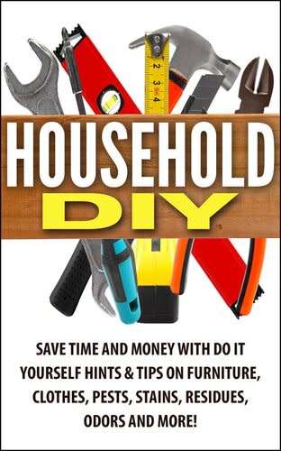 Household DIY: Save Time and Money with Do-It-Yourself Hints & Tips on Furniture, Clothes, Pests ect