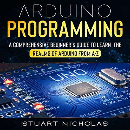 Arduino Programming: 3 in 1- Beginner`s Guide+ Tips and tricks+ Advanced methods to learn Arduino