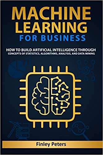 Machine Learning for Business: How to Build Artificial Intelligence through Concepts of Statistics,