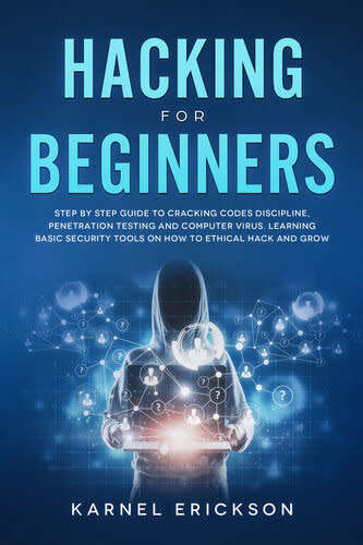 Hacking for Beginners: Step By Step Guide to Cracking Codes Discipline, Penetration Testing, and Com