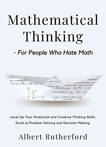 Mathematical Thinking - For People Who Hate Math: Level Up Your Analytical and Creative Thinking Ski