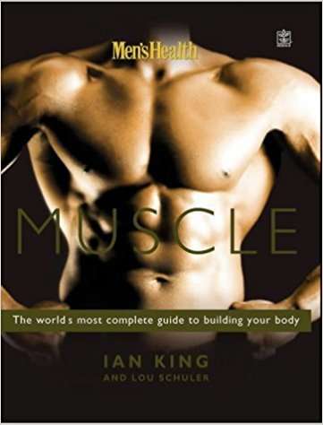 Men's Health "Muscle" The World's Most Complete Guide to Building Your Body / By Ian King