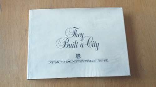 Book : They Built a City - Durban City Engineer's Department 1182-1982 by Rory Lynsky