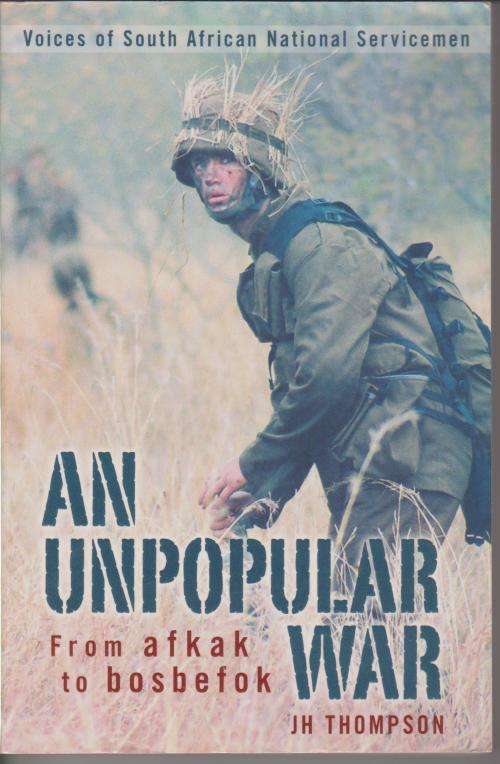 An Unpopular War, from Afkak to Bosbefok BORDER WAR Voices of SA National Servicemen J H Thomp