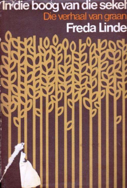 In die boog van die sekel die verhaal van graan deur Freda Linde EERSTE DRUK
