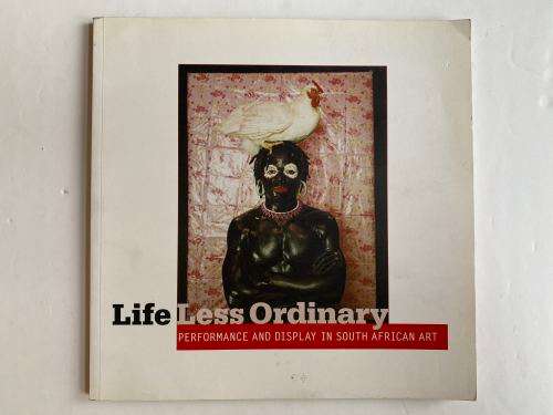LIFE LESS ORDINARY : Performance and Display in South African Art