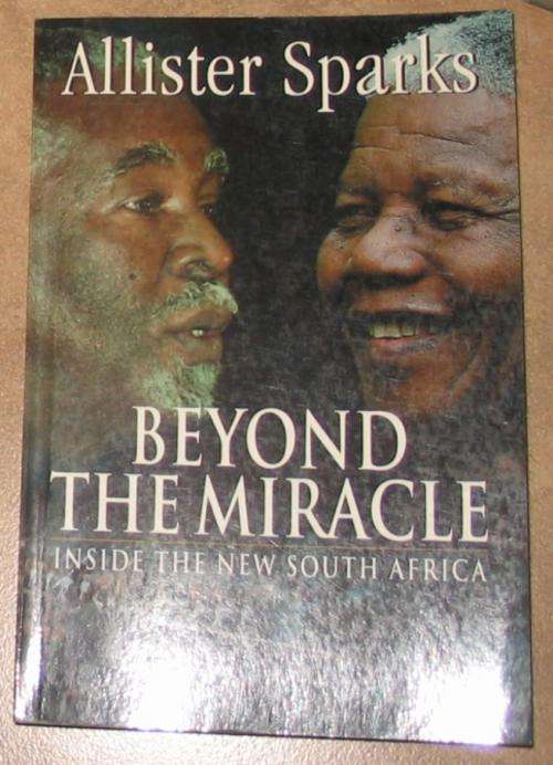 ALLISTER SPARKS - BEYOND THE MIRACLE. INSIDE THE NEW SOUTH AFRICA