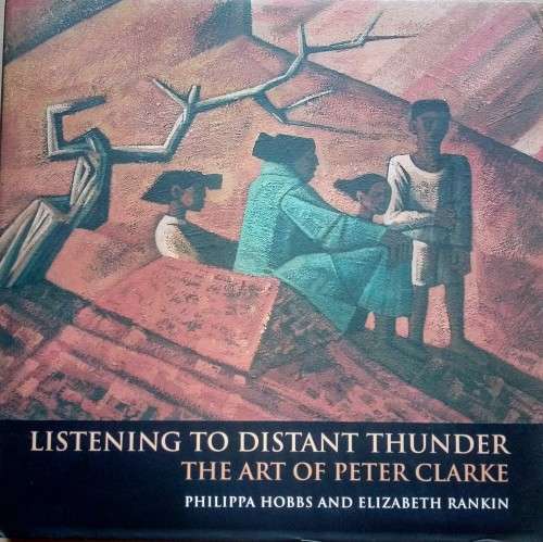 Philippa Hobbs & Elizabeth Rankin, Listening to Distant Thunder: The Art of Peter Clarke