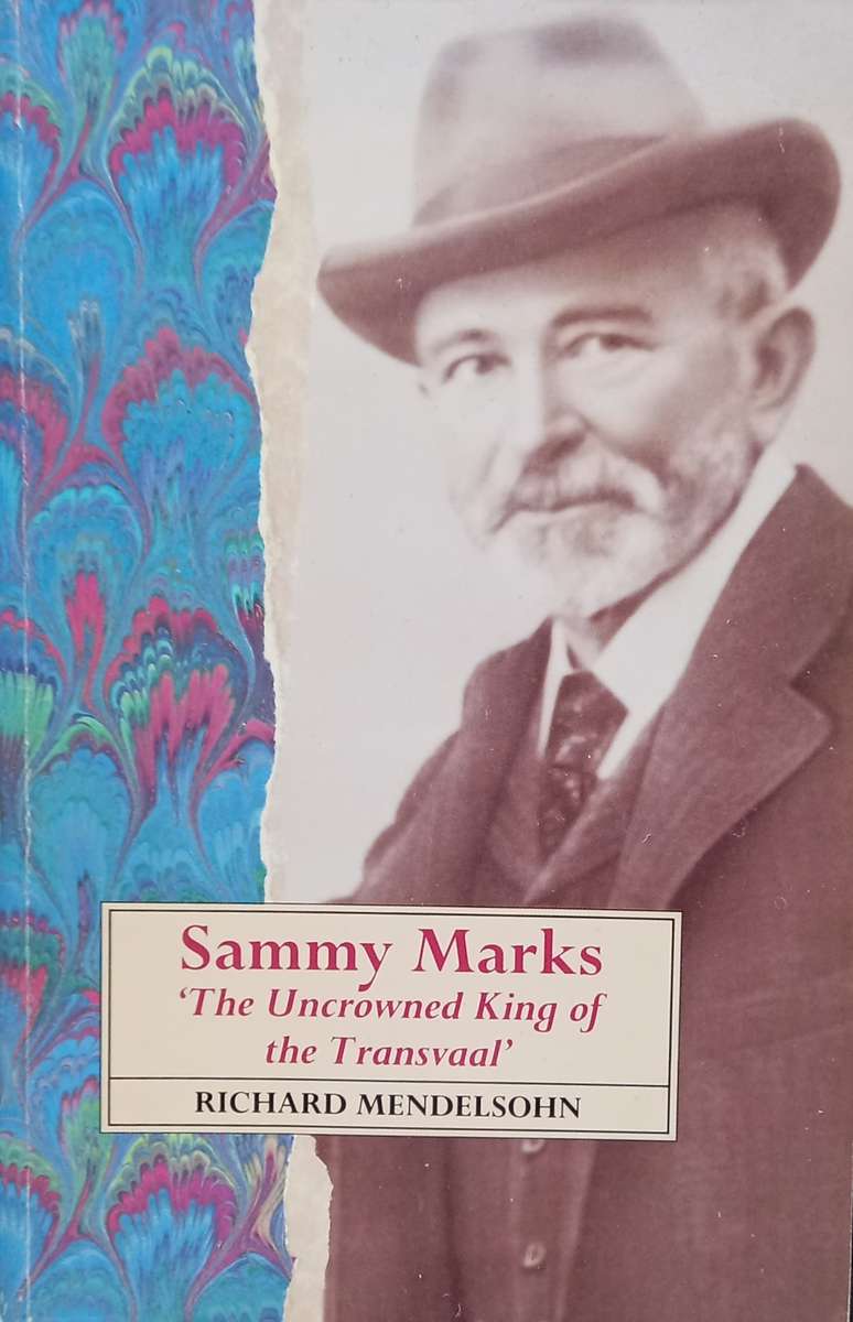 Richard Mendelsohn, Sammy Marks: The Uncrowned King of the Transvaal