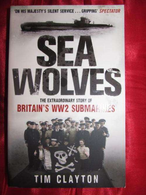 SEA WOLVES - TIM CLAYTON (Britain's WW2 submarines)