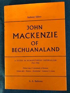 John Mackenzie of Bechuanaland: A study in humanitiarian imperialism 1835-1899, by Anthony Sillery