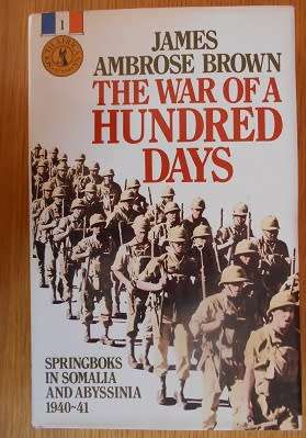 THE WAR OF a HUNDRED DAYS: Springboks in Somalia and Abyssinia 1940-41, by James Ambrose Brown
