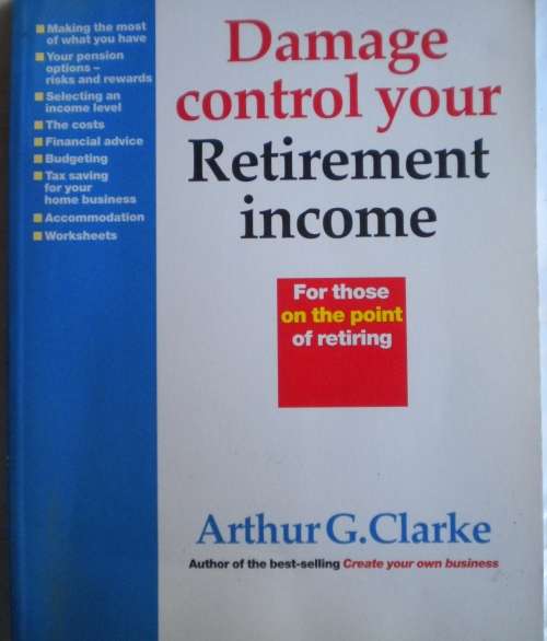 Damage control your retirement income by Arthur G Clarke