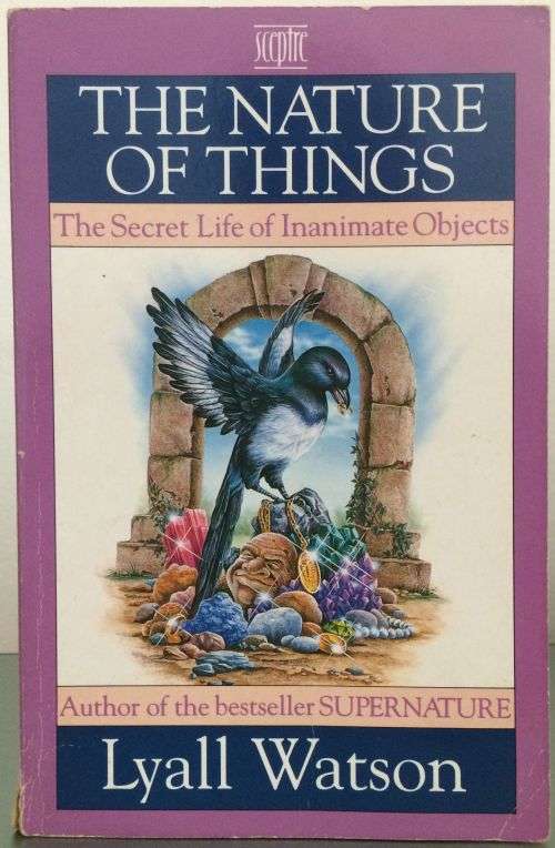The Nature of Things: The Secret Life of Inanimate Objects - Lyall Watson