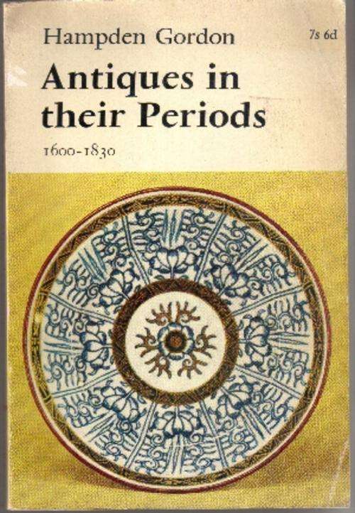 Antiques in their Periods 1600 - 1830 by Hampden Gordon