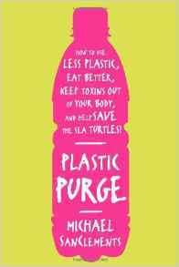 Plastic Purge: How to Use Less Plastic, Eat Better, Keep Toxins Out of Your Body, and Help Save the