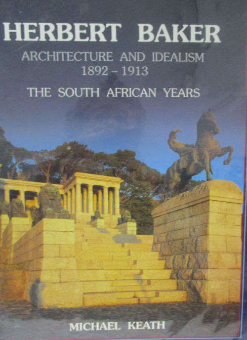 HERBERT BAKER ARCHITECTURE AND IDEALISM 1892-1813 THE SOUTH AFRAICAN YEARS. By M Keath