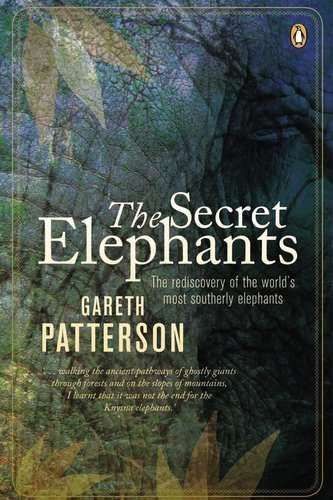 The Secret Elephants: The Rediscovery of the World's Most Southerly Elephants By Gareth Patterson