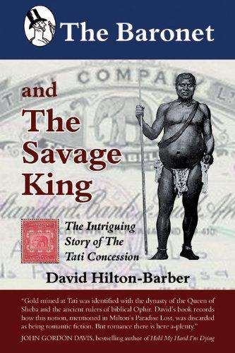 Baronet and the Savage King: The Intriguing Story of the Tati Concession by David Hilton-Barber