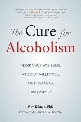 The Cure for Alcoholism: Drink Your Way Sober Without Willpower, Abstinence or Discomfort by Eskapa