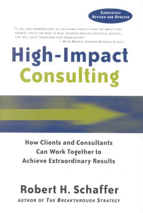 High-Impact Consulting: How Clients and Consultants Can Work Together to Achieve Extraordinary Resul