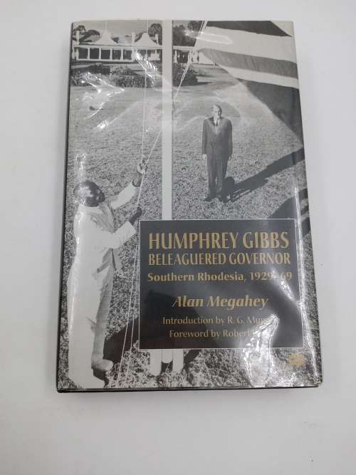 Humphrey Gibbs, Beleagured Governor - Southern Rhodesia, 1929-69 by Alan Megahey | Rhodesiana