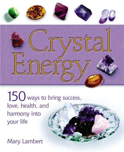 Crystal Energy: 150 Ways to Bring Success, Love, Health and Harmony Into Your Life
