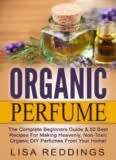 The Complete Beginners Guide & 50 Best Recipes For Making Non-Toxic Organic DIY Perfumes