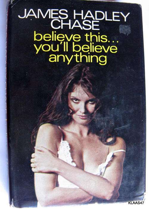 JAMES HADLEY CHASE : BELIEVE THIS...YOU'LL BELIEVE ANYTHING : HARDCOVER