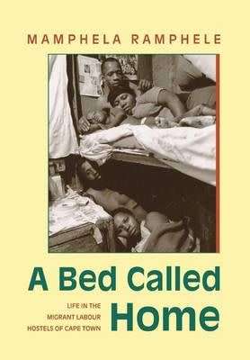 A Bed Called Home - Life In The Migrant Labour Hostels of Cape Town (Paperback)  Mamphela Ramphele