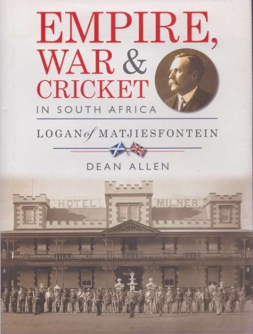 Empire, War and Cricket in South Africa: Logan of Matjiesfontein - Dean Allen