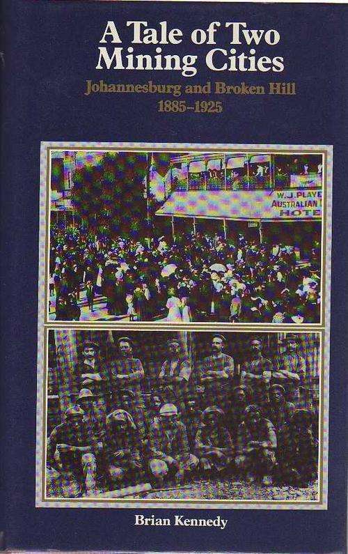 A Tale of Two Mining Cities, Johannesburg and Broken Hill 1885-1925 - Brian Kennedy